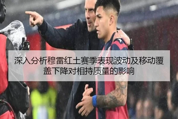 深入分析穆雷红土赛季表现波动及移动覆盖下降对相持质量的影响