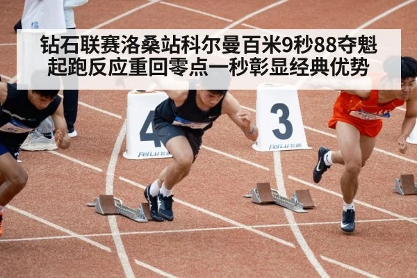 钻石联赛洛桑站科尔曼百米9秒88夺魁 起跑反应重回零点一秒彰显经典优势