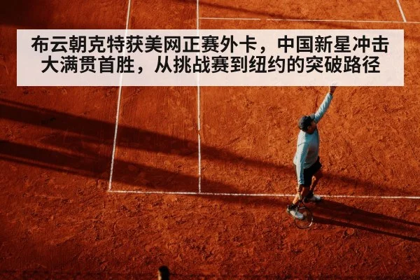 布云朝克特获美网正赛外卡，中国新星冲击大满贯首胜，从挑战赛到纽约的突破路径
