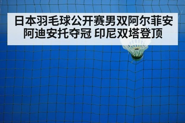 日本羽毛球公开赛男双阿尔菲安阿迪安托夺冠 印尼双塔登顶