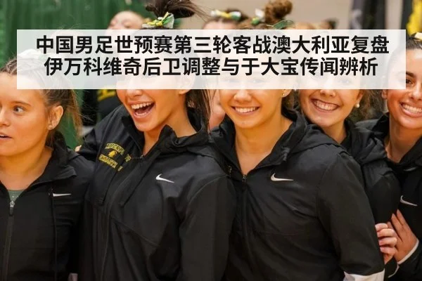 中国男足世预赛第三轮客战澳大利亚复盘 伊万科维奇后卫调整与于大宝传闻辨析