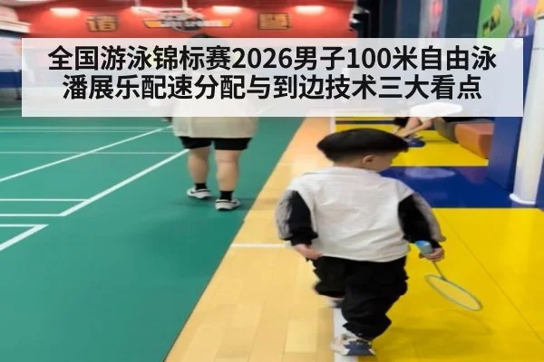 全国游泳锦标赛2026男子100米自由泳 潘展乐配速分配与到边技术三大看点