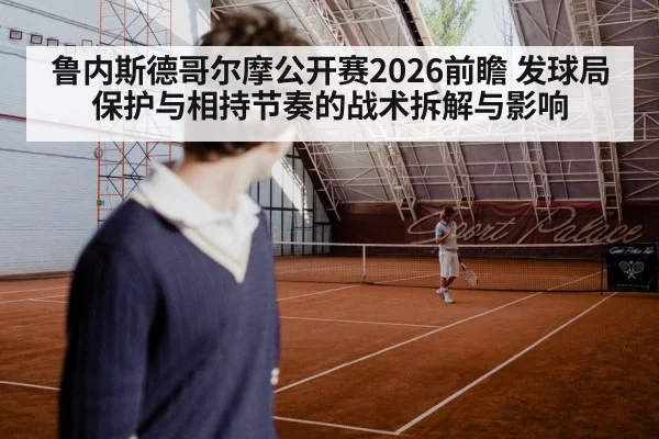 鲁内斯德哥尔摩公开赛2026前瞻 发球局保护与相持节奏的战术拆解与影响