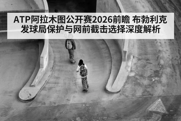 ATP阿拉木图公开赛2026前瞻 布勃利克发球局保护与网前截击选择深度解析