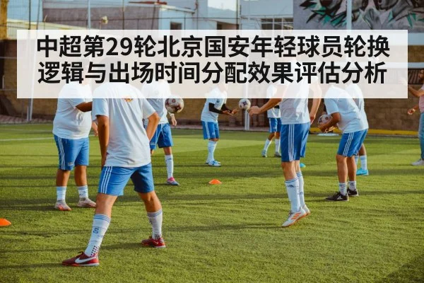中超第29轮北京国安年轻球员轮换逻辑与出场时间分配效果评估分析