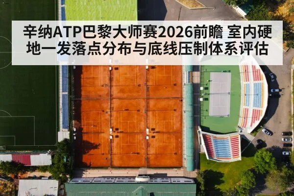 辛纳ATP巴黎大师赛2026前瞻 室内硬地一发落点分布与底线压制体系评估